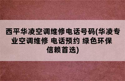 西平华凌空调维修电话号码(华凌专业空调维修 电话预约 绿色环保 信赖首选)